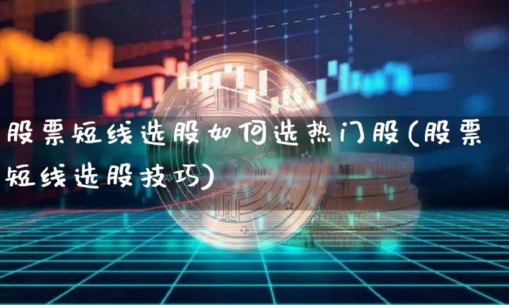 股票短线选股如何选热门股(股票短线选股技巧)_https://www.jyywjc.com_股票价格_第1张