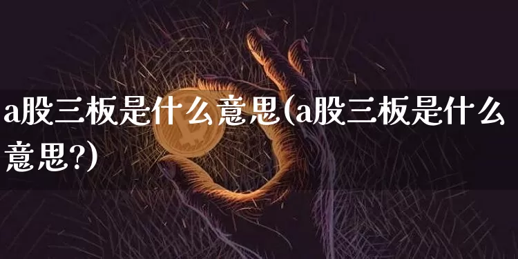 a股三板是什么意思(a股三板是什么意思?)_https://www.jyywjc.com_上交所_第1张