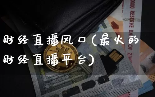 财经直播风口(最火的财经直播平台)_https://www.jyywjc.com_股票价格_第1张