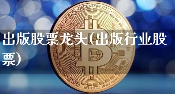 出版股票龙头(出版行业股票)_https://www.jyywjc.com_股票行情_第1张