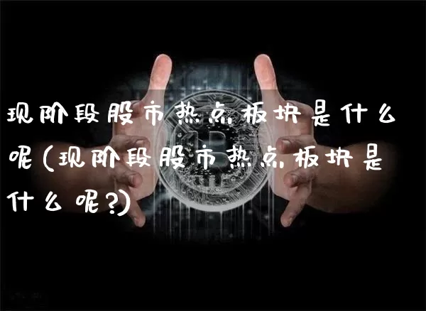 现阶段股市热点板块是什么呢(现阶段股市热点板块是什么呢?)_https://www.jyywjc.com_深交所_第1张