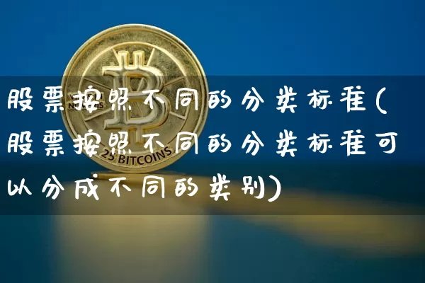 股票按照不同的分类标准(股票按照不同的分类标准可以分成不同的类别)_https://www.jyywjc.com_科创板_第1张