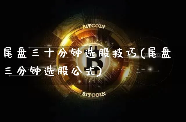 尾盘三十分钟选股技巧(尾盘三分钟选股公式)_https://www.jyywjc.com_股票价格_第1张