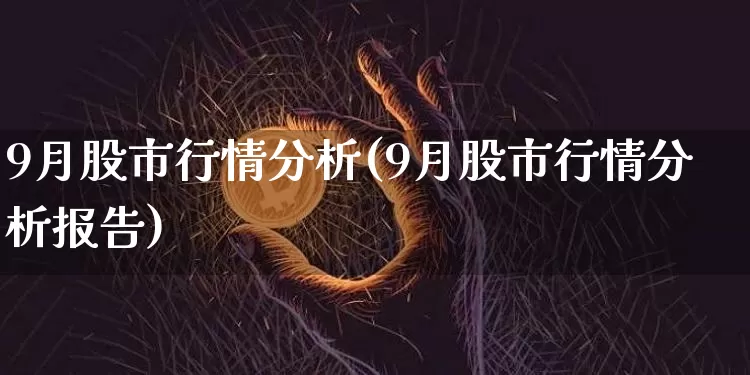 9月股市行情分析(9月股市行情分析报告)_https://www.jyywjc.com_科创板_第1张