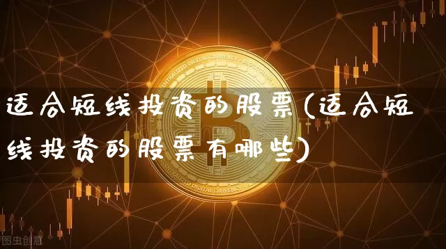 适合短线投资的股票(适合短线投资的股票有哪些)_https://www.jyywjc.com_股票行情_第1张