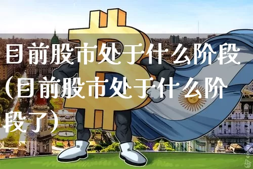 目前股市处于什么阶段(目前股市处于什么阶段了)_https://www.jyywjc.com_科创板_第1张