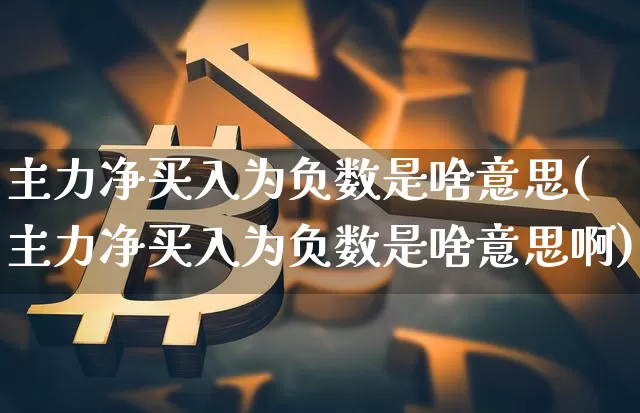 主力净买入为负数是啥意思(主力净买入为负数是啥意思啊)_https://www.jyywjc.com_股票板块_第1张