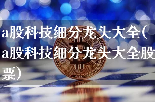 a股科技细分龙头大全(a股科技细分龙头大全股票)_https://www.jyywjc.com_股票趋势_第1张