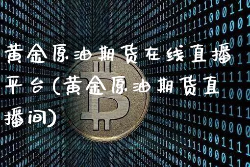 黄金原油期货在线直播平台(黄金原油期货直播间)_https://www.jyywjc.com_北交所_第1张