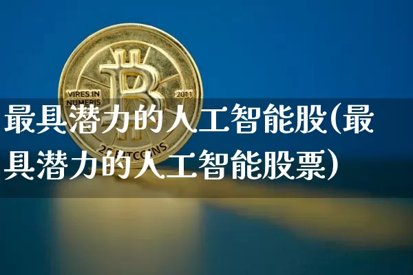 最具潜力的人工智能股(最具潜力的人工智能股票)_https://www.jyywjc.com_股票行情_第1张