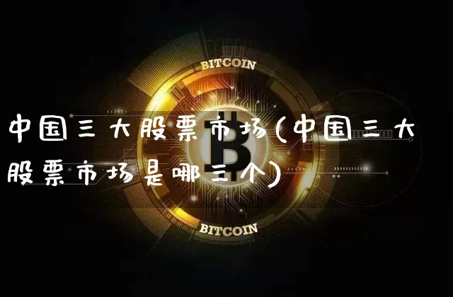 中国三大股票市场(中国三大股票市场是哪三个)_https://www.jyywjc.com_创业板_第1张