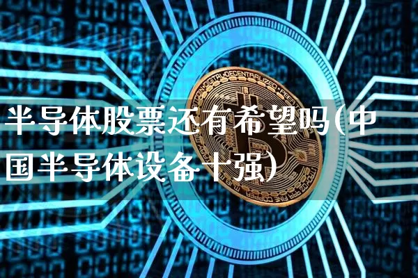 半导体股票还有希望吗(中国半导体设备十强)_https://www.jyywjc.com_股票价格_第1张