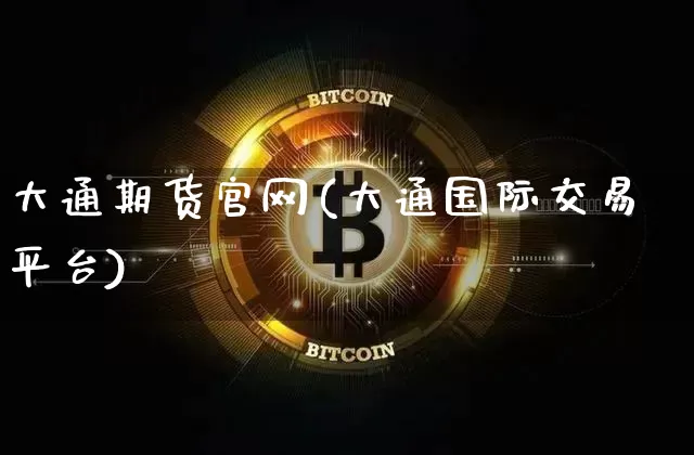 大通期货官网(大通国际交易平台)_https://www.jyywjc.com_股票_第1张