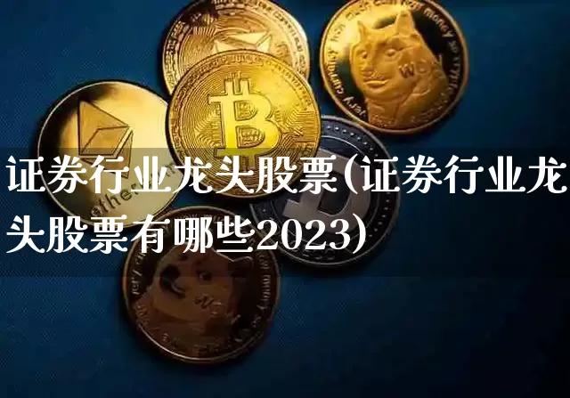 证券行业龙头股票(证券行业龙头股票有哪些2023)_https://www.jyywjc.com_股票板块_第1张