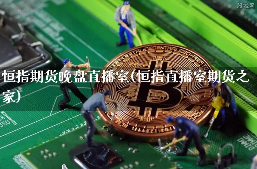 恒指期货晚盘直播室(恒指直播室期货之家)_https://www.jyywjc.com_北交所_第1张