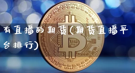 有直播的期货(期货直播平台排行)_https://www.jyywjc.com_深交所_第1张