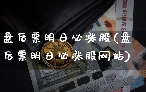 盘后票明日必涨股(盘后票明日必涨股网站)_https://www.jyywjc.com_股票板块_第1张