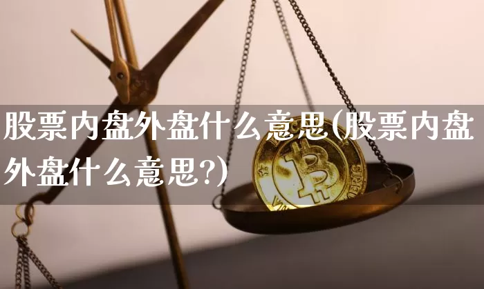 股票内盘外盘什么意思(股票内盘外盘什么意思?)_https://www.jyywjc.com_股票_第1张