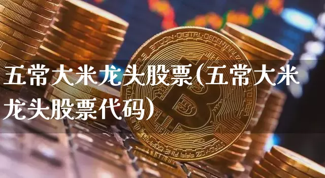 五常大米龙头股票(五常大米龙头股票代码)_https://www.jyywjc.com_股票板块_第1张