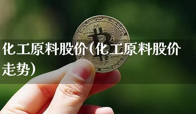 化工原料股价(化工原料股价走势)_https://www.jyywjc.com_股票板块_第1张