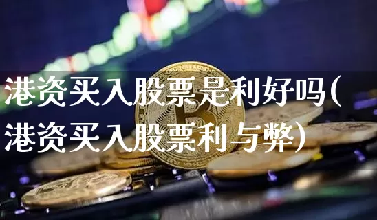 港资买入股票是利好吗(港资买入股票利与弊)_https://www.jyywjc.com_股票板块_第1张