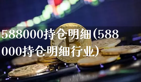 588000持仓明细(588000持仓明细行业)_https://www.jyywjc.com_股票行情_第1张