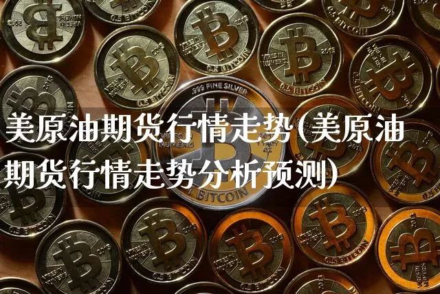 美原油期货行情走势(美原油期货行情走势分析预测)_https://www.jyywjc.com_上交所_第1张