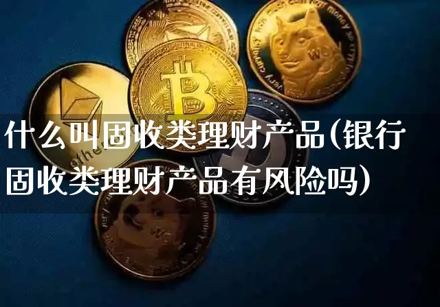 什么叫固收类理财产品(银行固收类理财产品有风险吗)_https://www.jyywjc.com_股票行情_第1张