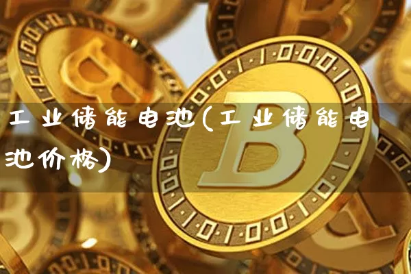 工业储能电池(工业储能电池价格)_https://www.jyywjc.com_股票趋势_第1张