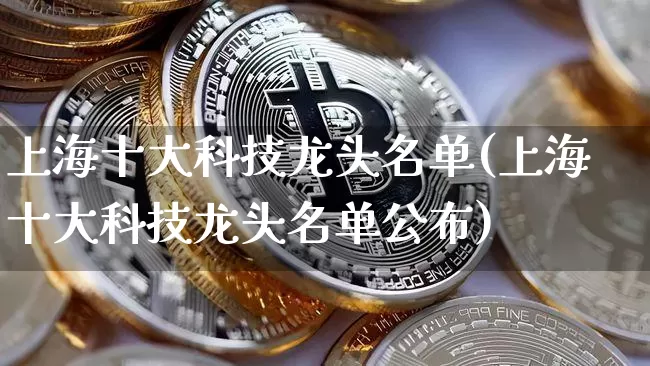 上海十大科技龙头名单(上海十大科技龙头名单公布)_https://www.jyywjc.com_股票板块_第1张