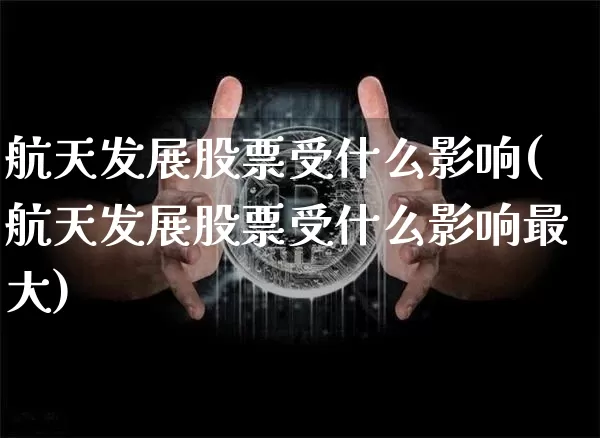 航天发展股票受什么影响(航天发展股票受什么影响最大)_https://www.jyywjc.com_股票价格_第1张