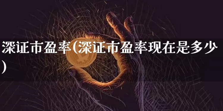 深证市盈率(深证市盈率现在是多少)_https://www.jyywjc.com_股票价格_第1张
