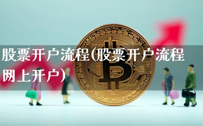 股票开户流程(股票开户流程网上开户)_https://www.jyywjc.com_股票趋势_第1张