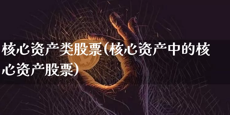 核心资产类股票(核心资产中的核心资产股票)_https://www.jyywjc.com_股票板块_第1张