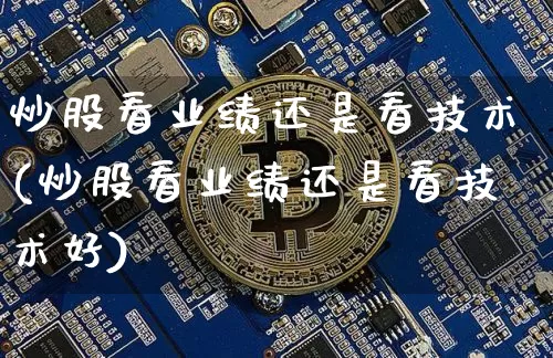 炒股看业绩还是看技术(炒股看业绩还是看技术好)_https://www.jyywjc.com_北交所_第1张