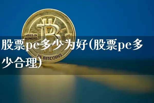 股票pe多少为好(股票pe多少合理)_https://www.jyywjc.com_股票_第1张