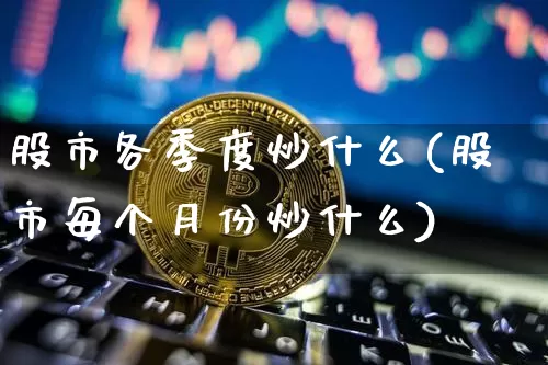 股市各季度炒什么(股市每个月份炒什么)_https://www.jyywjc.com_股票行情_第1张