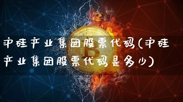沪硅产业集团股票代码(沪硅产业集团股票代码是多少)_https://www.jyywjc.com_股票行情_第1张