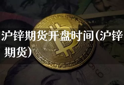 沪锌期货开盘时间(沪锌 期货)_https://www.jyywjc.com_股票行情_第1张