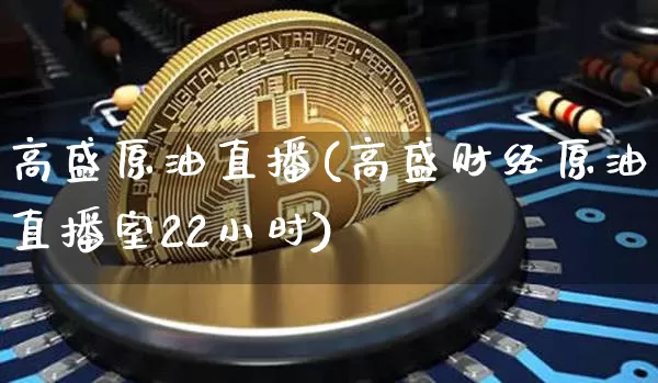高盛原油直播(高盛财经原油直播室22小时)_https://www.jyywjc.com_上交所_第1张