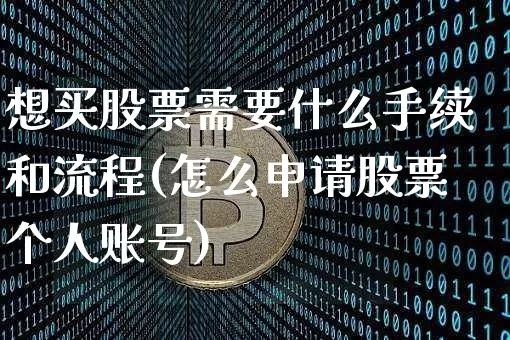 想买股票需要什么手续和流程(怎么申请股票个人账号)_https://www.jyywjc.com_深交所_第1张