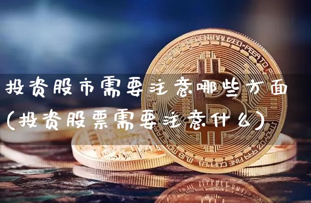 投资股市需要注意哪些方面(投资股票需要注意什么)_https://www.jyywjc.com_创业板_第1张