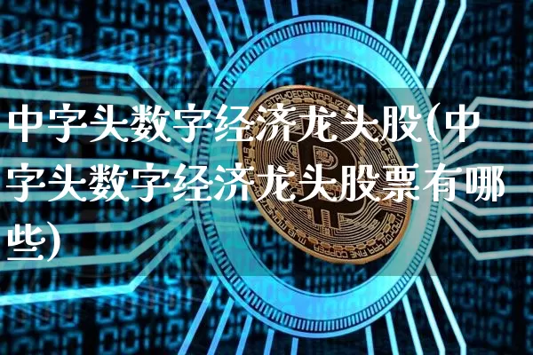 中字头数字经济龙头股(中字头数字经济龙头股票有哪些)_https://www.jyywjc.com_创业板_第1张