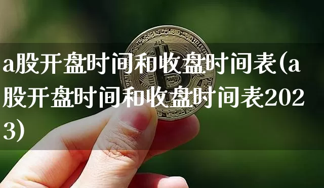 a股开盘时间和收盘时间表(a股开盘时间和收盘时间表2023)_https://www.jyywjc.com_股票板块_第1张