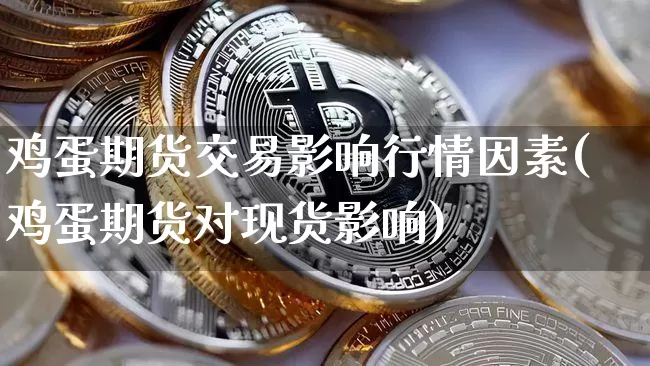 鸡蛋期货交易影响行情因素(鸡蛋期货对现货影响)_https://www.jyywjc.com_股票行情_第1张