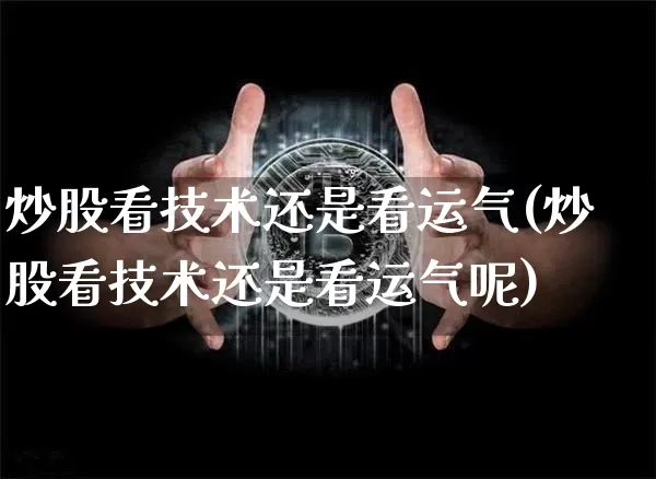 炒股看技术还是看运气(炒股看技术还是看运气呢)_https://www.jyywjc.com_科创板_第1张
