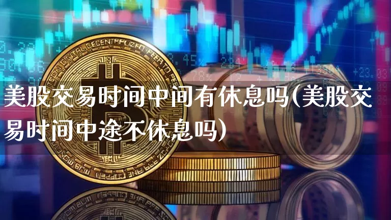 美股交易时间中间有休息吗(美股交易时间中途不休息吗)_https://www.jyywjc.com_股票趋势_第1张