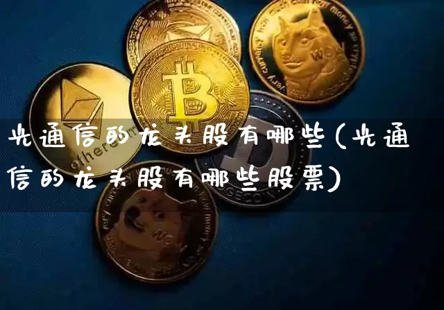 光通信的龙头股有哪些(光通信的龙头股有哪些股票)_https://www.jyywjc.com_股票板块_第1张