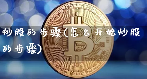 炒股的步骤(怎么开始炒股的步骤)_https://www.jyywjc.com_股票板块_第1张
