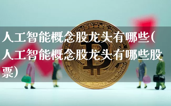 人工智能概念股龙头有哪些(人工智能概念股龙头有哪些股票)_https://www.jyywjc.com_上交所_第1张